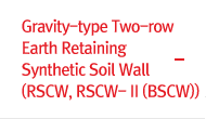 Gravity-type Two-row Earth Retaining Synthetic Soil Wall (RSCW, RSCW- II (BSCW))